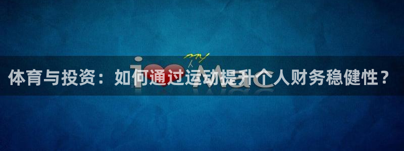 betway西汉姆联官网：体育与投资：如何通过运动提升个人财务稳健性？