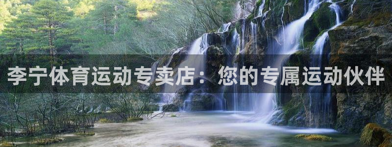 必威betway西汉姆联：李宁体育运动专卖店：您的专属运动伙伴
